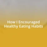 How I Encouraged Healthy Eating Habits