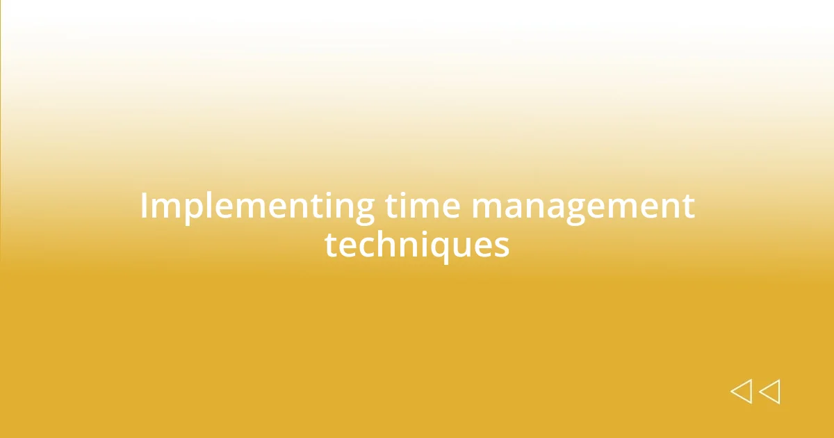 Implementing time management techniques