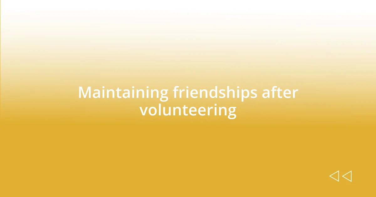 Maintaining friendships after volunteering