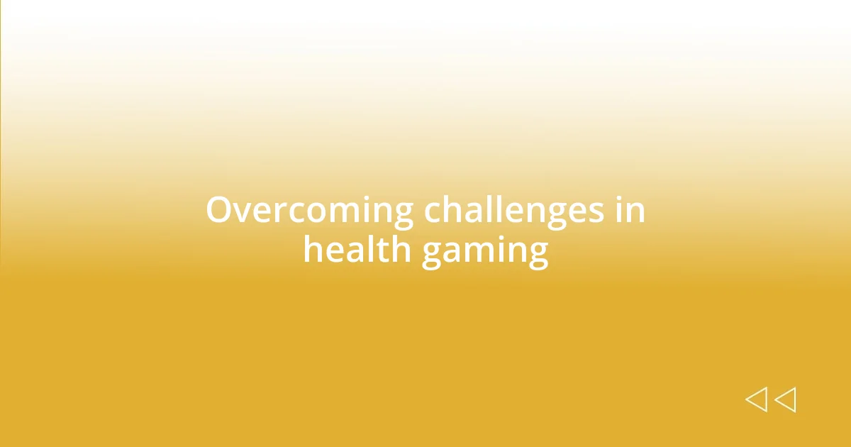 Overcoming challenges in health gaming