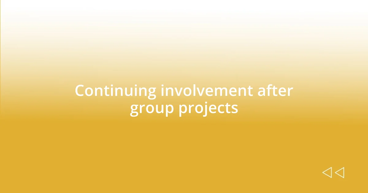 Continuing involvement after group projects